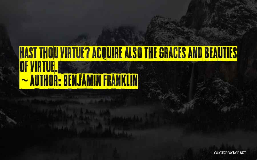 Benjamin Franklin Quotes: Hast Thou Virtue? Acquire Also The Graces And Beauties Of Virtue.