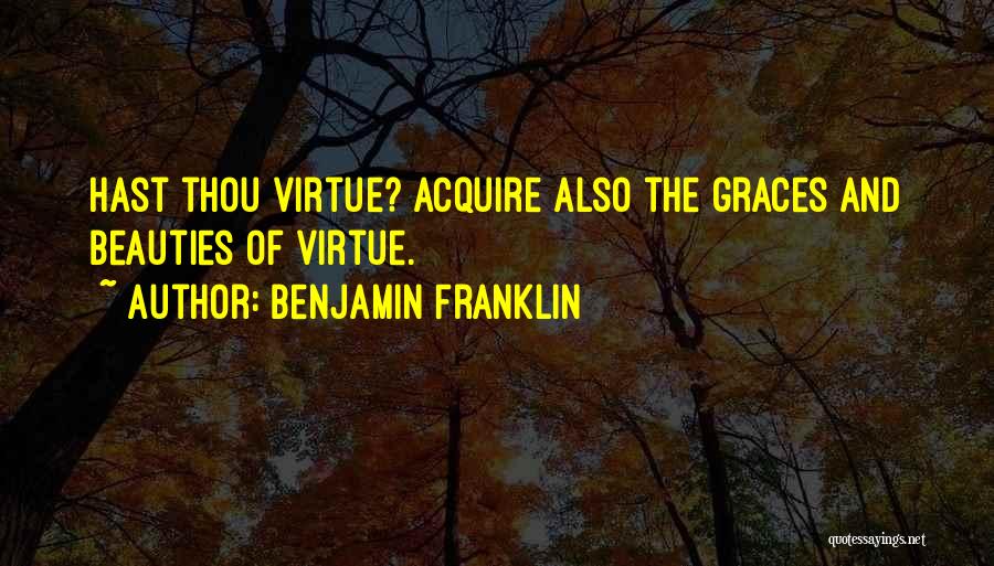 Benjamin Franklin Quotes: Hast Thou Virtue? Acquire Also The Graces And Beauties Of Virtue.