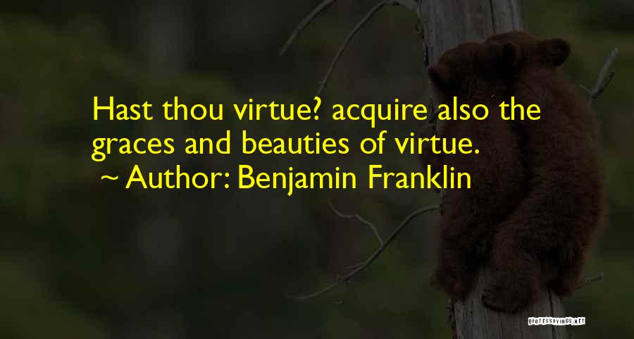 Benjamin Franklin Quotes: Hast Thou Virtue? Acquire Also The Graces And Beauties Of Virtue.