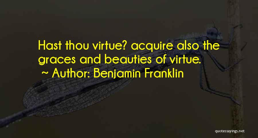 Benjamin Franklin Quotes: Hast Thou Virtue? Acquire Also The Graces And Beauties Of Virtue.