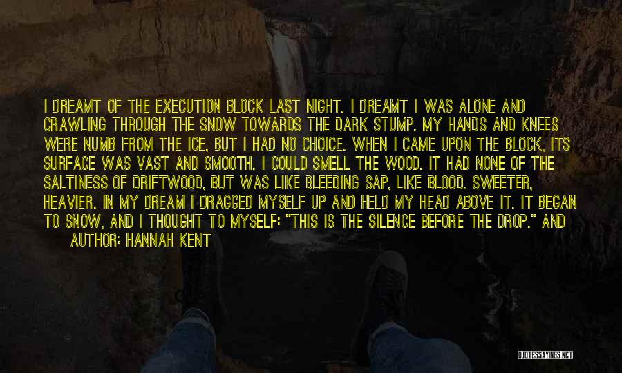Hannah Kent Quotes: I Dreamt Of The Execution Block Last Night. I Dreamt I Was Alone And Crawling Through The Snow Towards The