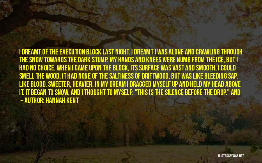 Hannah Kent Quotes: I Dreamt Of The Execution Block Last Night. I Dreamt I Was Alone And Crawling Through The Snow Towards The