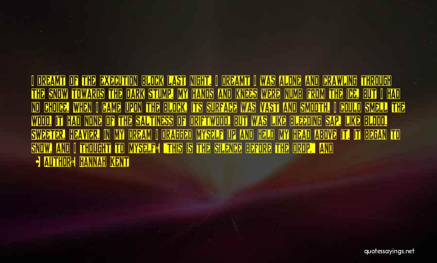 Hannah Kent Quotes: I Dreamt Of The Execution Block Last Night. I Dreamt I Was Alone And Crawling Through The Snow Towards The