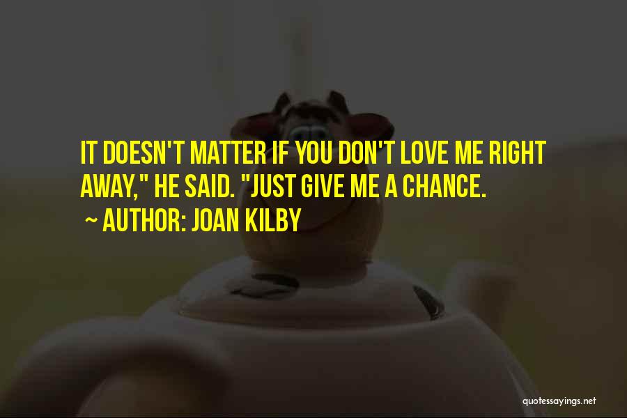 Joan Kilby Quotes: It Doesn't Matter If You Don't Love Me Right Away, He Said. Just Give Me A Chance.