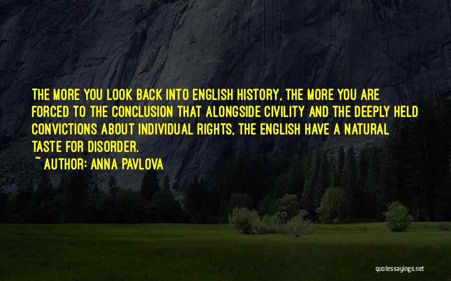 Anna Pavlova Quotes: The More You Look Back Into English History, The More You Are Forced To The Conclusion That Alongside Civility And