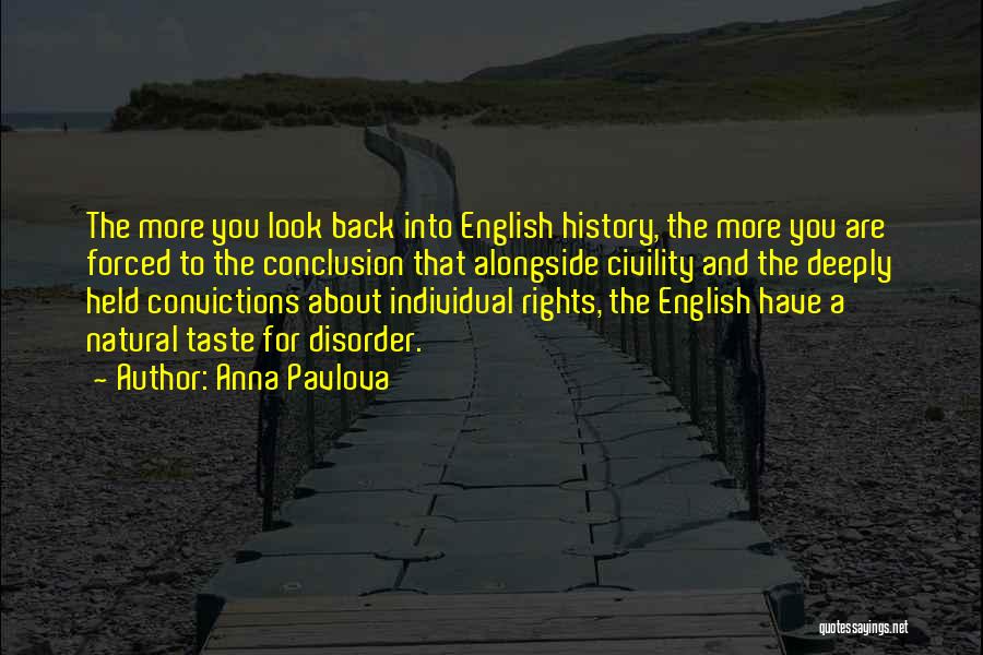 Anna Pavlova Quotes: The More You Look Back Into English History, The More You Are Forced To The Conclusion That Alongside Civility And