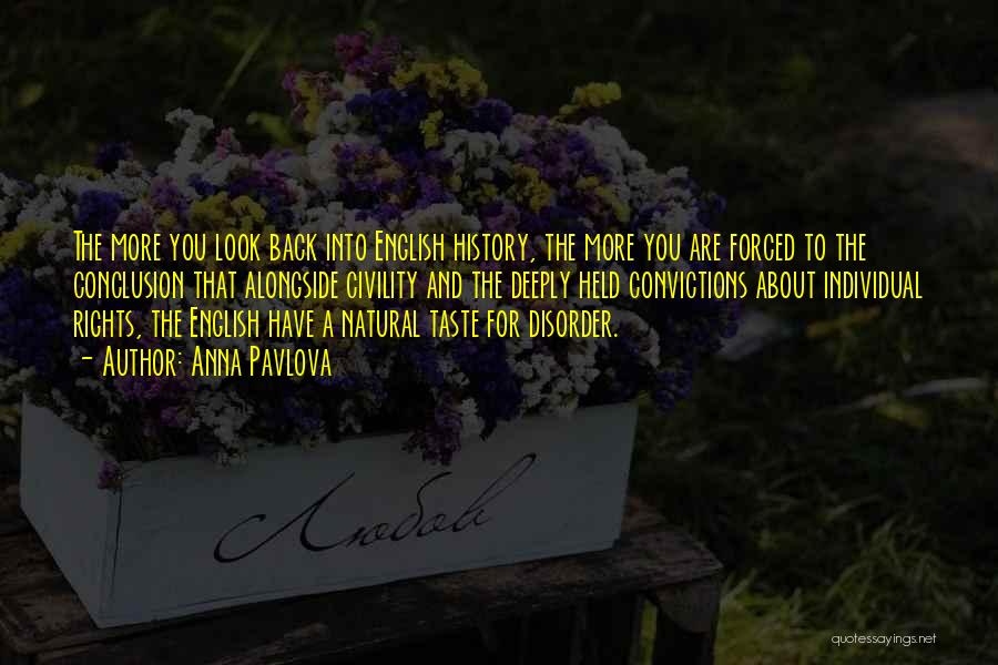 Anna Pavlova Quotes: The More You Look Back Into English History, The More You Are Forced To The Conclusion That Alongside Civility And