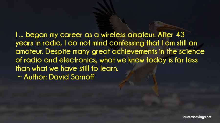 David Sarnoff Quotes: I ... Began My Career As A Wireless Amateur. After 43 Years In Radio, I Do Not Mind Confessing That