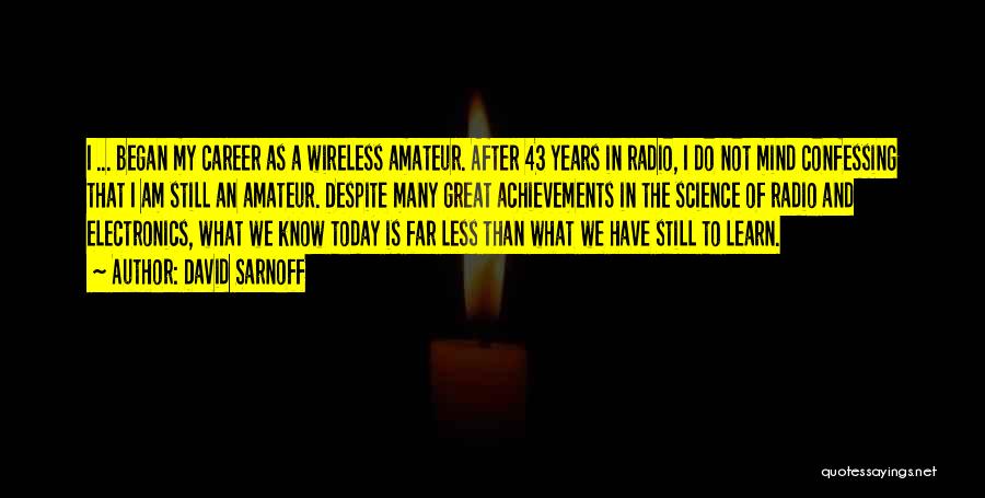 David Sarnoff Quotes: I ... Began My Career As A Wireless Amateur. After 43 Years In Radio, I Do Not Mind Confessing That