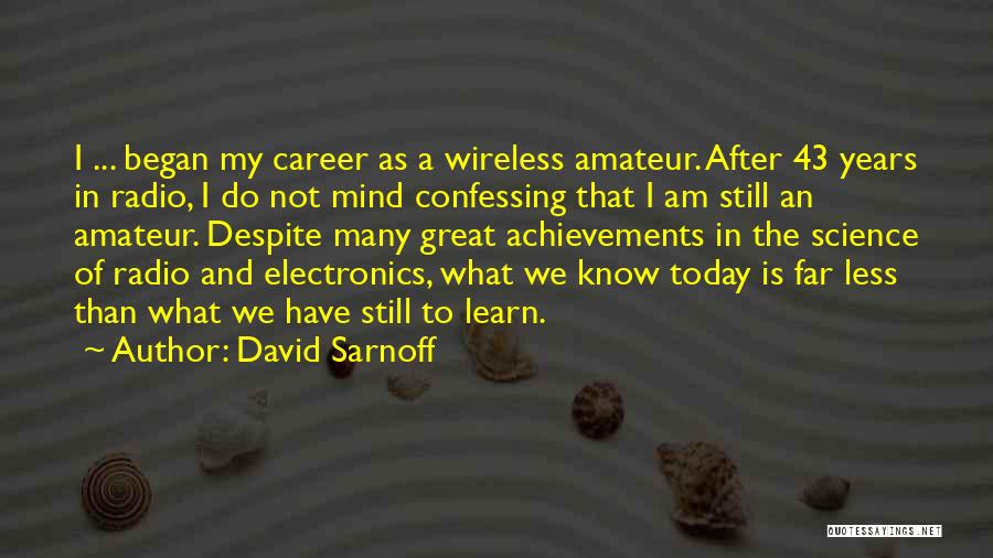 David Sarnoff Quotes: I ... Began My Career As A Wireless Amateur. After 43 Years In Radio, I Do Not Mind Confessing That