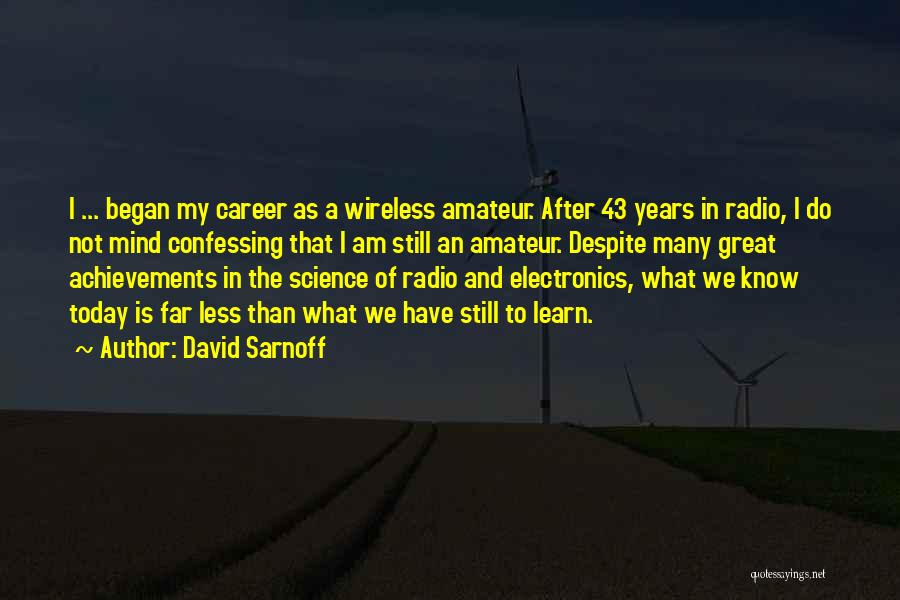 David Sarnoff Quotes: I ... Began My Career As A Wireless Amateur. After 43 Years In Radio, I Do Not Mind Confessing That