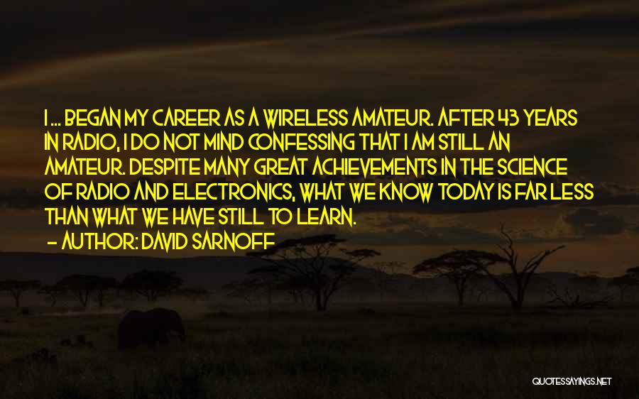 David Sarnoff Quotes: I ... Began My Career As A Wireless Amateur. After 43 Years In Radio, I Do Not Mind Confessing That