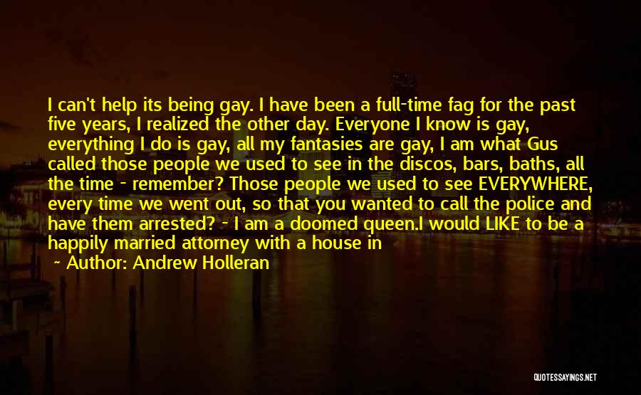 Andrew Holleran Quotes: I Can't Help Its Being Gay. I Have Been A Full-time Fag For The Past Five Years, I Realized The