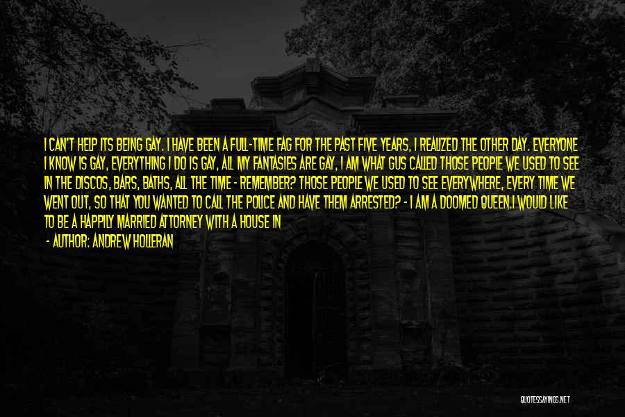 Andrew Holleran Quotes: I Can't Help Its Being Gay. I Have Been A Full-time Fag For The Past Five Years, I Realized The