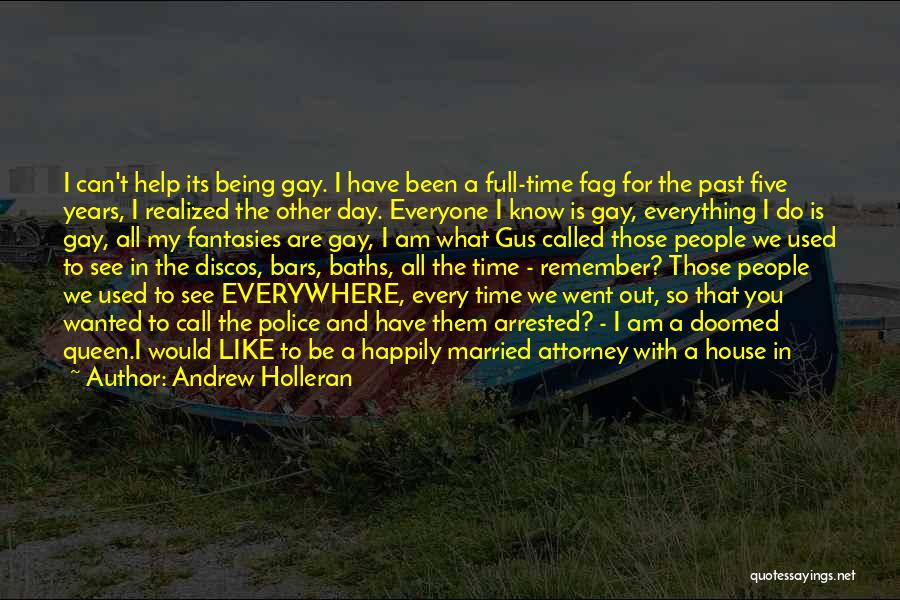 Andrew Holleran Quotes: I Can't Help Its Being Gay. I Have Been A Full-time Fag For The Past Five Years, I Realized The