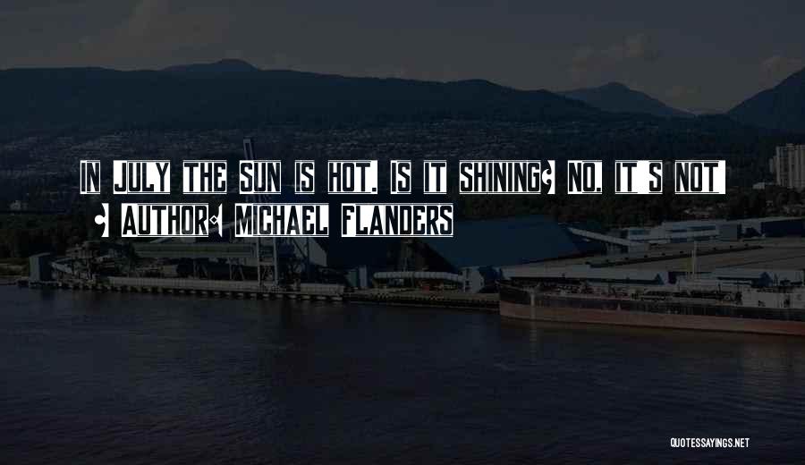 Michael Flanders Quotes: In July The Sun Is Hot. Is It Shining? No, It's Not!
