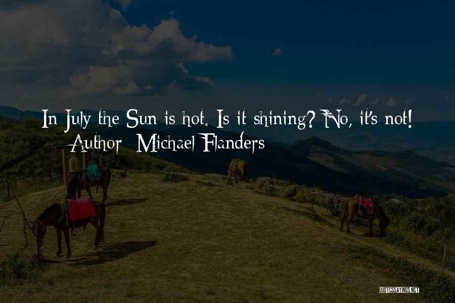 Michael Flanders Quotes: In July The Sun Is Hot. Is It Shining? No, It's Not!