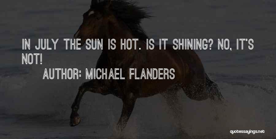 Michael Flanders Quotes: In July The Sun Is Hot. Is It Shining? No, It's Not!
