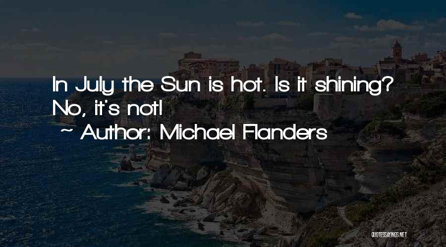 Michael Flanders Quotes: In July The Sun Is Hot. Is It Shining? No, It's Not!
