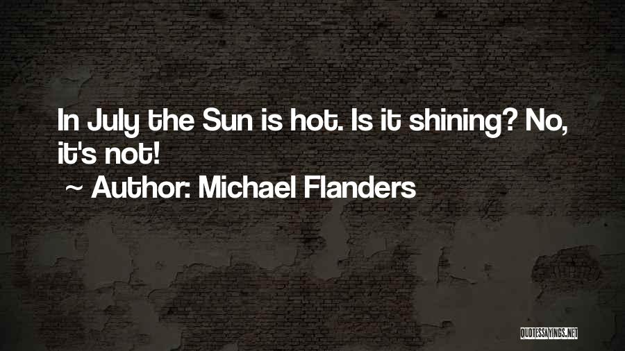 Michael Flanders Quotes: In July The Sun Is Hot. Is It Shining? No, It's Not!