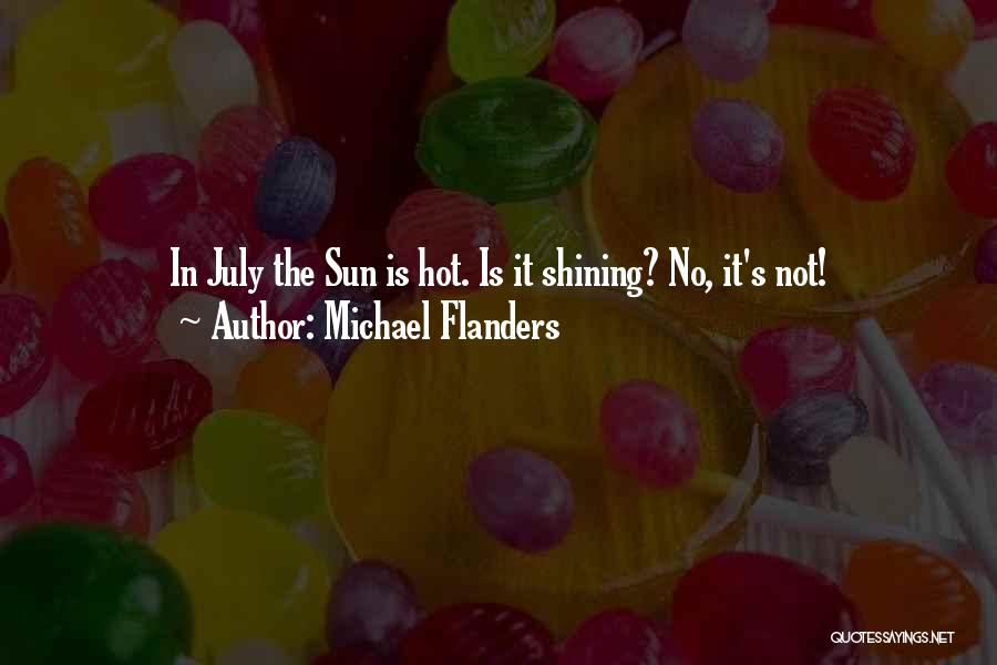 Michael Flanders Quotes: In July The Sun Is Hot. Is It Shining? No, It's Not!