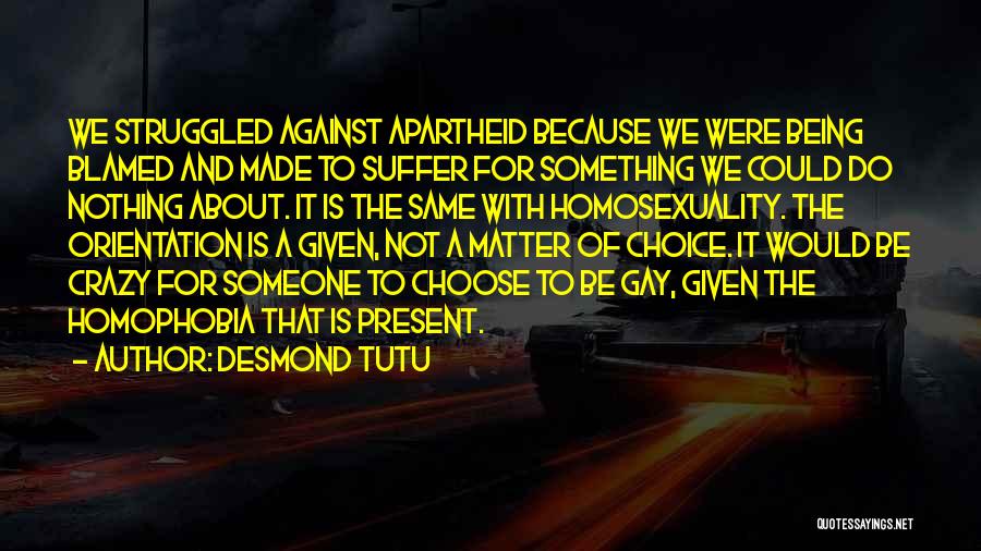 Desmond Tutu Quotes: We Struggled Against Apartheid Because We Were Being Blamed And Made To Suffer For Something We Could Do Nothing About.