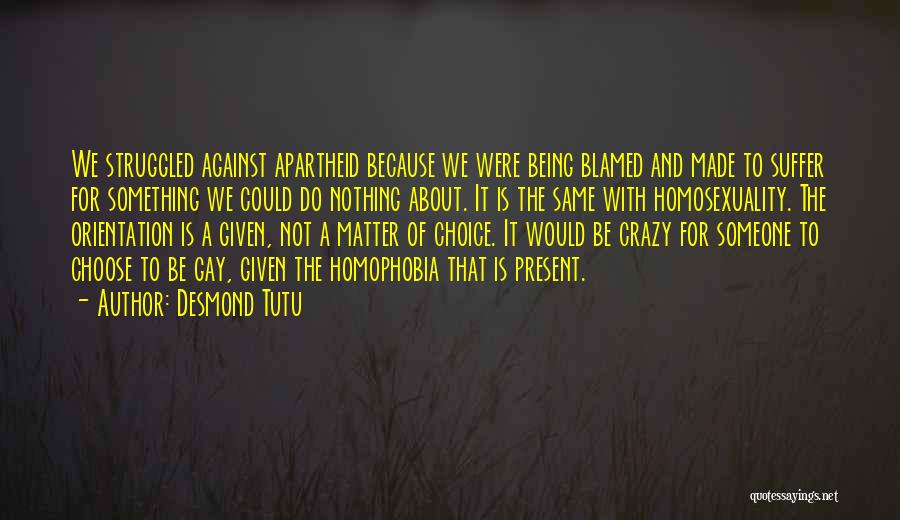 Desmond Tutu Quotes: We Struggled Against Apartheid Because We Were Being Blamed And Made To Suffer For Something We Could Do Nothing About.