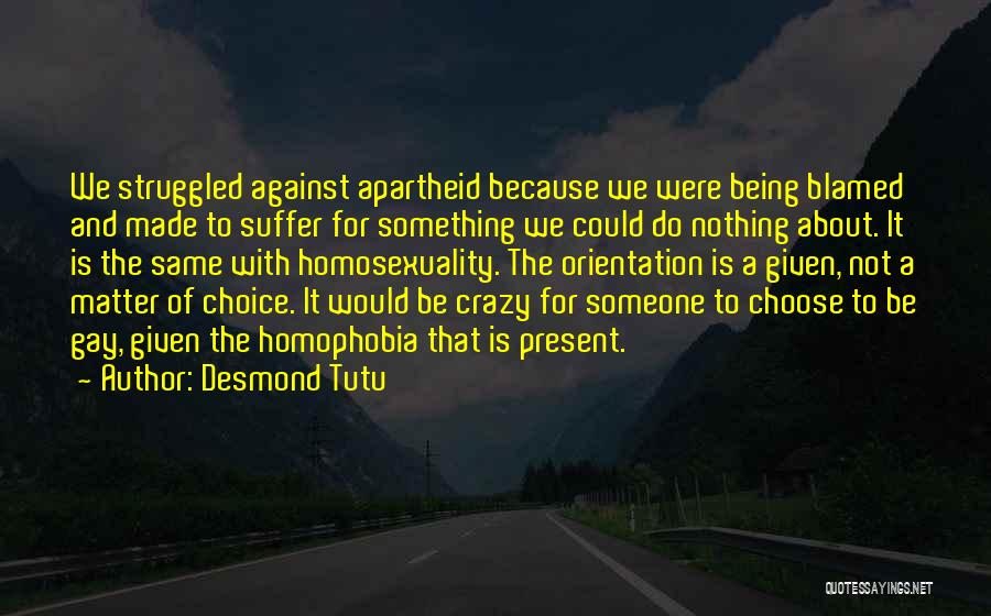 Desmond Tutu Quotes: We Struggled Against Apartheid Because We Were Being Blamed And Made To Suffer For Something We Could Do Nothing About.