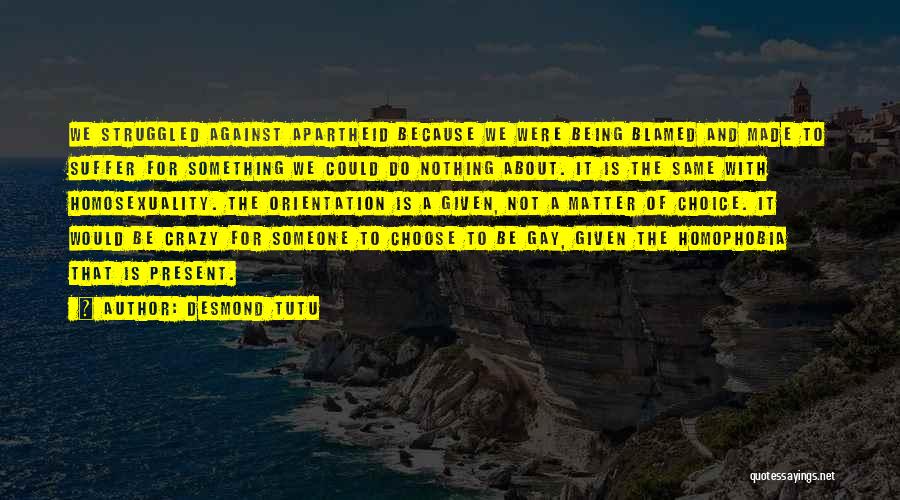 Desmond Tutu Quotes: We Struggled Against Apartheid Because We Were Being Blamed And Made To Suffer For Something We Could Do Nothing About.