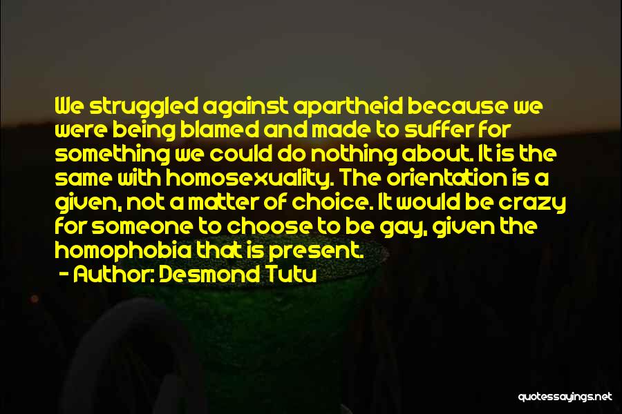 Desmond Tutu Quotes: We Struggled Against Apartheid Because We Were Being Blamed And Made To Suffer For Something We Could Do Nothing About.