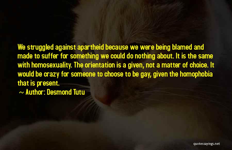 Desmond Tutu Quotes: We Struggled Against Apartheid Because We Were Being Blamed And Made To Suffer For Something We Could Do Nothing About.