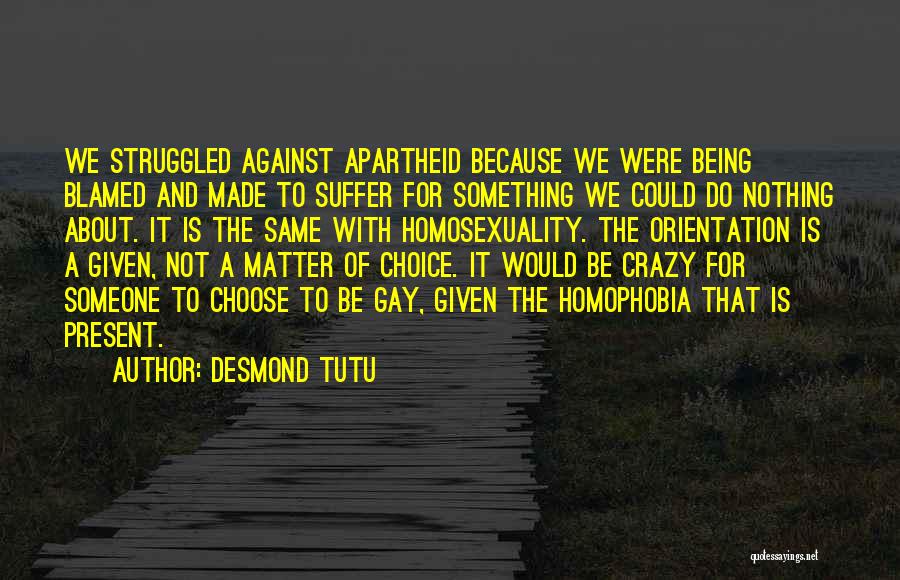 Desmond Tutu Quotes: We Struggled Against Apartheid Because We Were Being Blamed And Made To Suffer For Something We Could Do Nothing About.