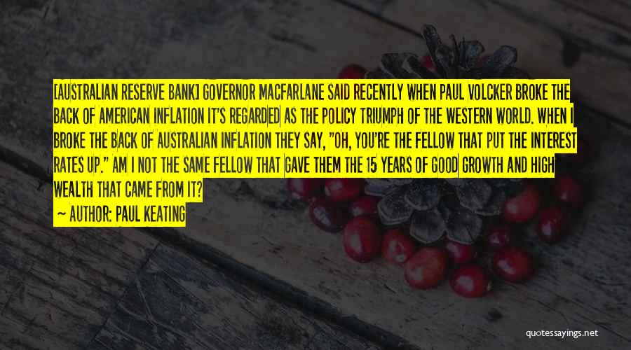 Paul Keating Quotes: [australian Reserve Bank] Governor Macfarlane Said Recently When Paul Volcker Broke The Back Of American Inflation It's Regarded As The