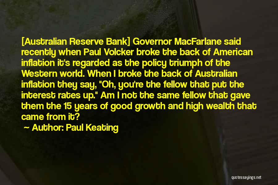 Paul Keating Quotes: [australian Reserve Bank] Governor Macfarlane Said Recently When Paul Volcker Broke The Back Of American Inflation It's Regarded As The