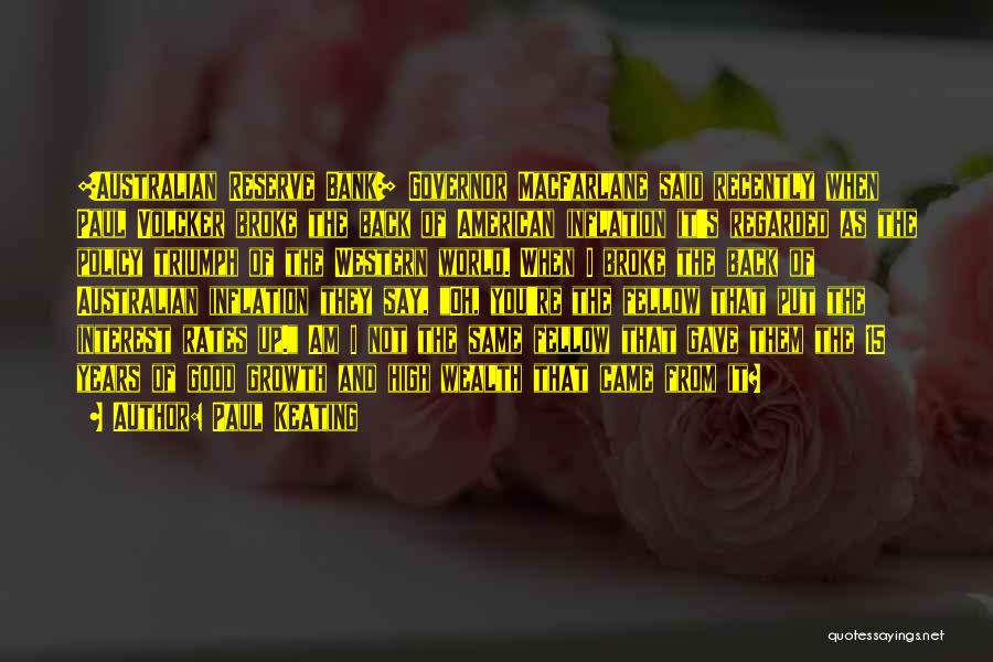 Paul Keating Quotes: [australian Reserve Bank] Governor Macfarlane Said Recently When Paul Volcker Broke The Back Of American Inflation It's Regarded As The