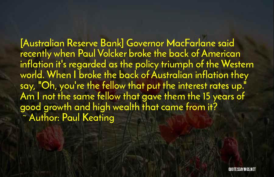 Paul Keating Quotes: [australian Reserve Bank] Governor Macfarlane Said Recently When Paul Volcker Broke The Back Of American Inflation It's Regarded As The
