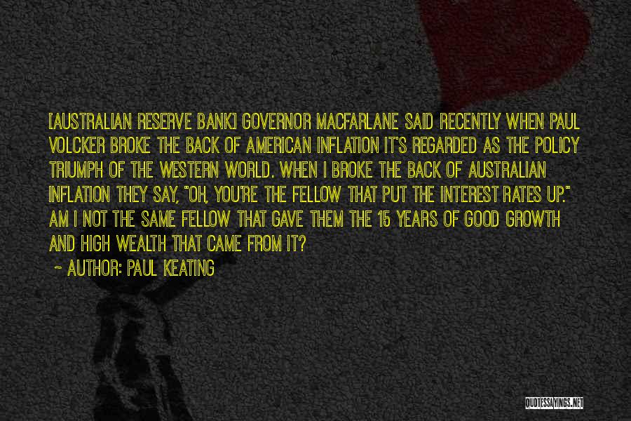 Paul Keating Quotes: [australian Reserve Bank] Governor Macfarlane Said Recently When Paul Volcker Broke The Back Of American Inflation It's Regarded As The