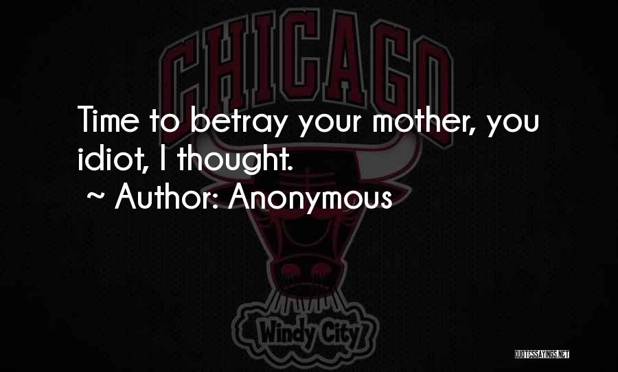 Anonymous Quotes: Time To Betray Your Mother, You Idiot, I Thought.