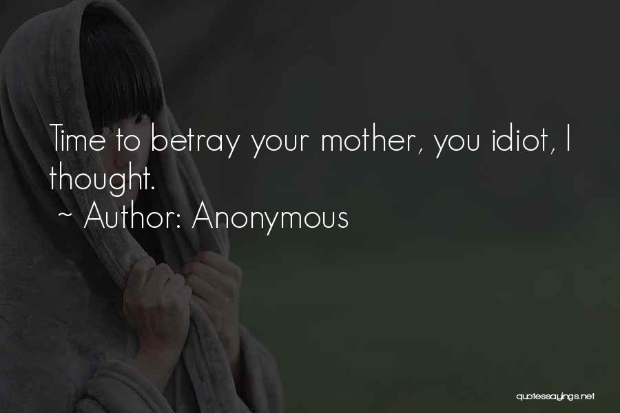 Anonymous Quotes: Time To Betray Your Mother, You Idiot, I Thought.