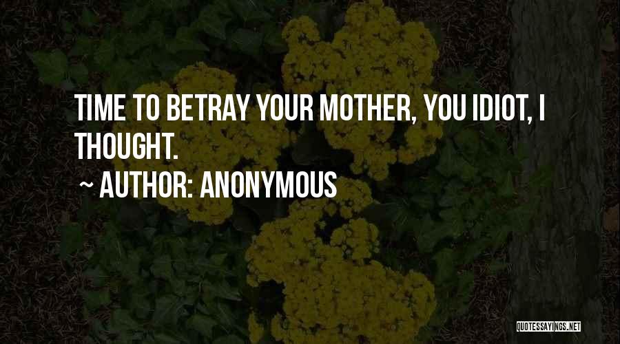 Anonymous Quotes: Time To Betray Your Mother, You Idiot, I Thought.
