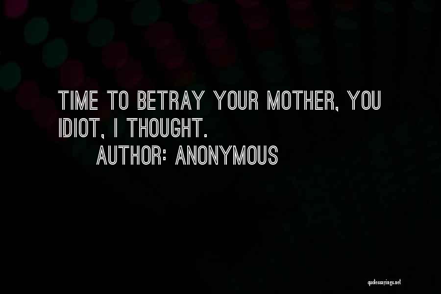 Anonymous Quotes: Time To Betray Your Mother, You Idiot, I Thought.