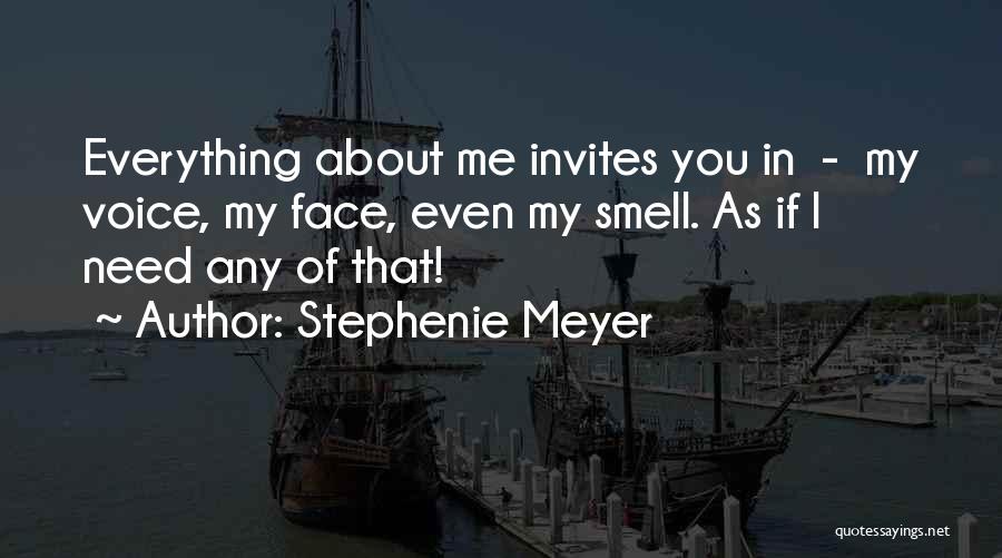 Stephenie Meyer Quotes: Everything About Me Invites You In - My Voice, My Face, Even My Smell. As If I Need Any Of