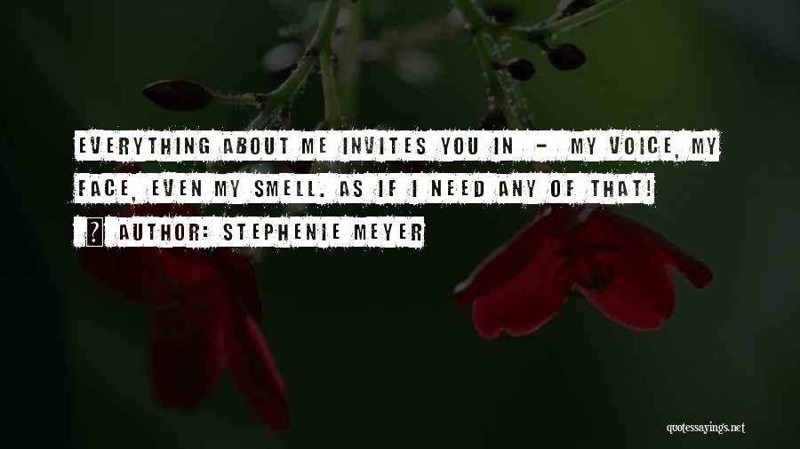 Stephenie Meyer Quotes: Everything About Me Invites You In - My Voice, My Face, Even My Smell. As If I Need Any Of