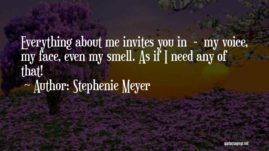 Stephenie Meyer Quotes: Everything About Me Invites You In - My Voice, My Face, Even My Smell. As If I Need Any Of