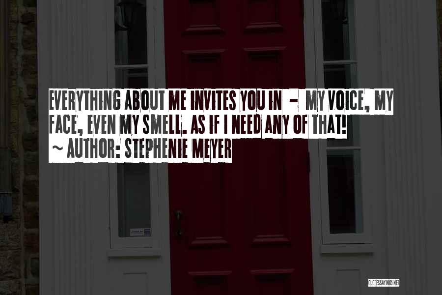 Stephenie Meyer Quotes: Everything About Me Invites You In - My Voice, My Face, Even My Smell. As If I Need Any Of