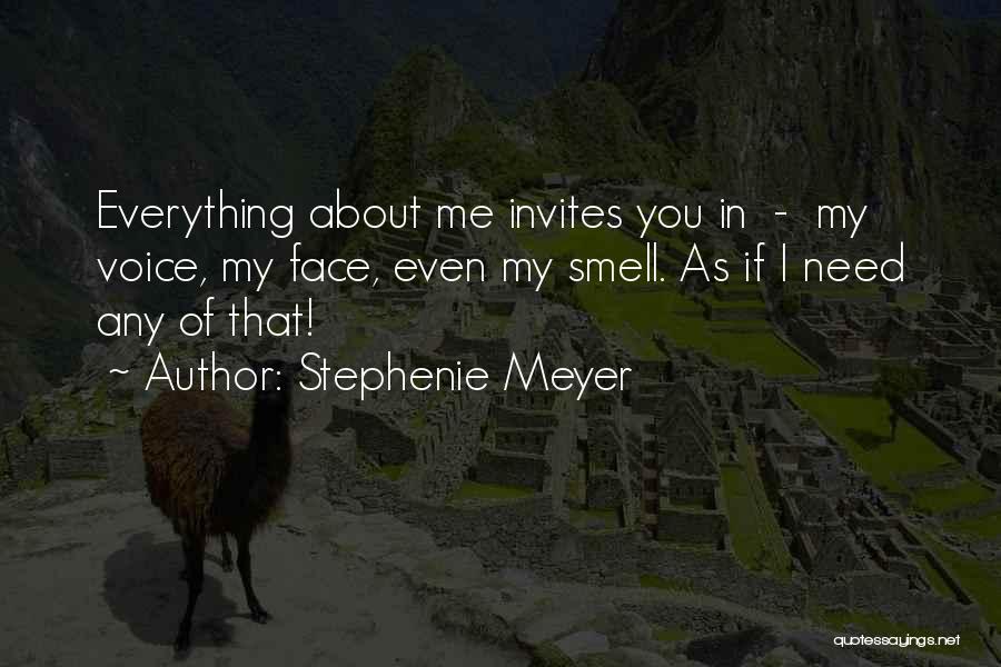 Stephenie Meyer Quotes: Everything About Me Invites You In - My Voice, My Face, Even My Smell. As If I Need Any Of