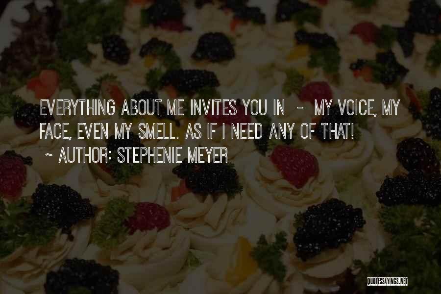 Stephenie Meyer Quotes: Everything About Me Invites You In - My Voice, My Face, Even My Smell. As If I Need Any Of