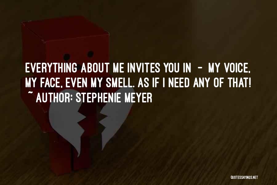 Stephenie Meyer Quotes: Everything About Me Invites You In - My Voice, My Face, Even My Smell. As If I Need Any Of