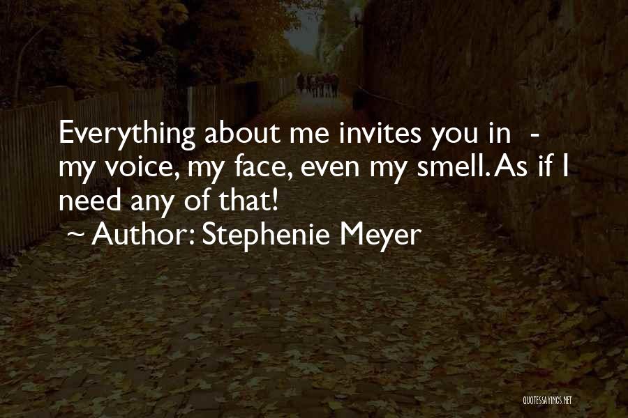 Stephenie Meyer Quotes: Everything About Me Invites You In - My Voice, My Face, Even My Smell. As If I Need Any Of