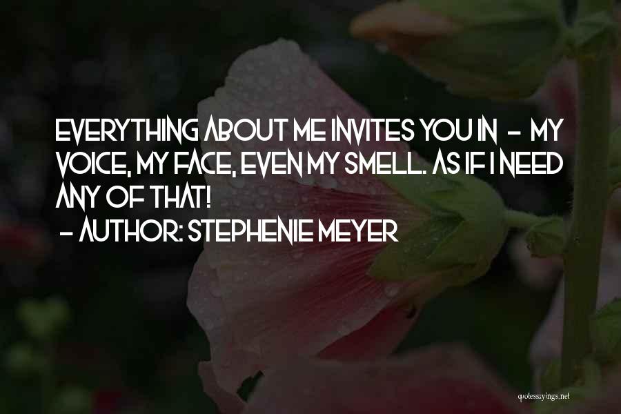 Stephenie Meyer Quotes: Everything About Me Invites You In - My Voice, My Face, Even My Smell. As If I Need Any Of